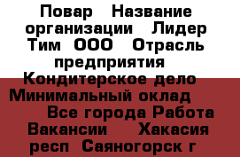 Повар › Название организации ­ Лидер Тим, ООО › Отрасль предприятия ­ Кондитерское дело › Минимальный оклад ­ 30 000 - Все города Работа » Вакансии   . Хакасия респ.,Саяногорск г.